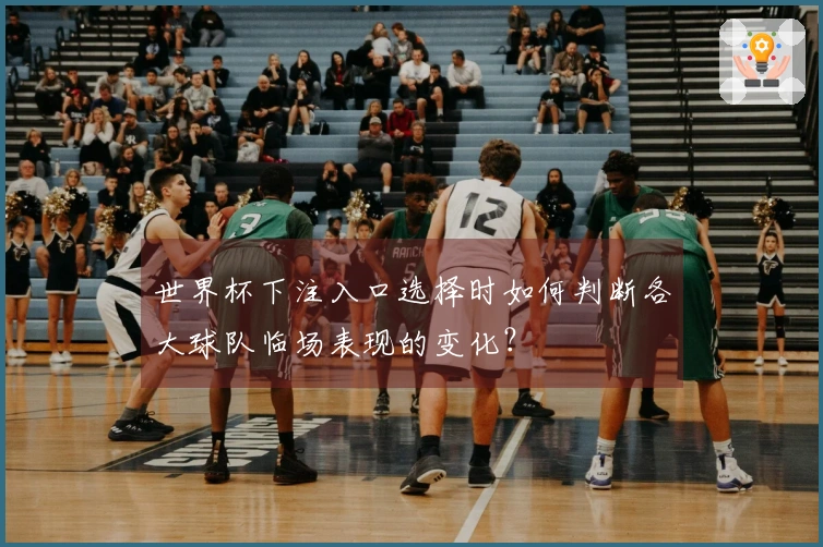 世界杯下注入口选择时如何判断各大球队临场表现的变化？