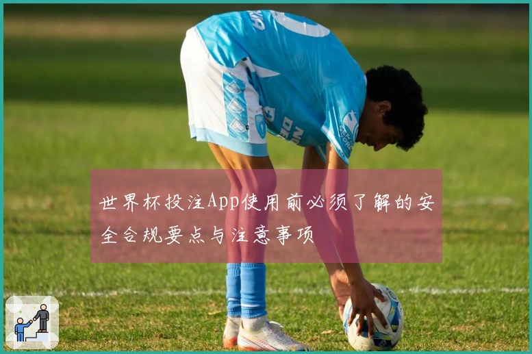 世界杯投注App使用前必须了解的安全合规要点与注意事项