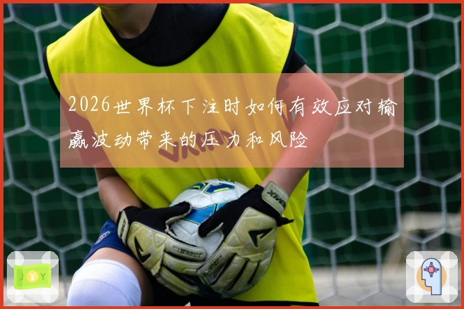 2026世界杯下注时如何有效应对输赢波动带来的压力和风险