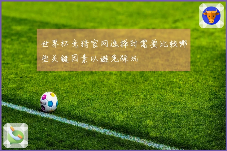 世界杯竞猜官网选择时需要比较哪些关键因素以避免踩坑
