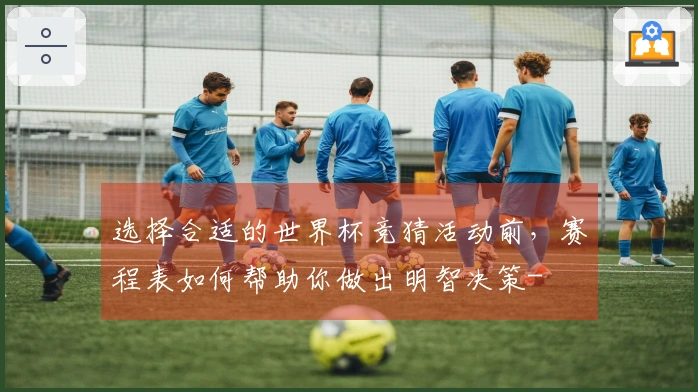 选择合适的世界杯竞猜活动前，赛程表如何帮助你做出明智决策-