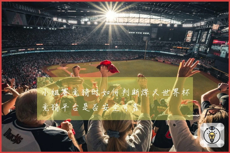 小组赛竞猜时如何判断烽火世界杯竞猜平台是否安全可靠