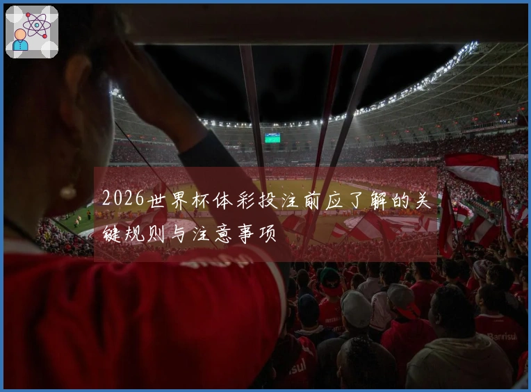 2026世界杯体彩投注前应了解的关键规则与注意事项