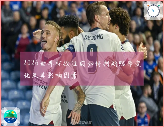 2026世界杯投注前如何判断赔率变化及其影响因素