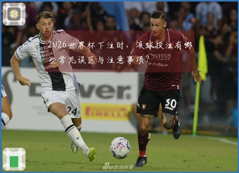 2026世界杯下注时,滚球投注有哪些常见误区与注意事项?