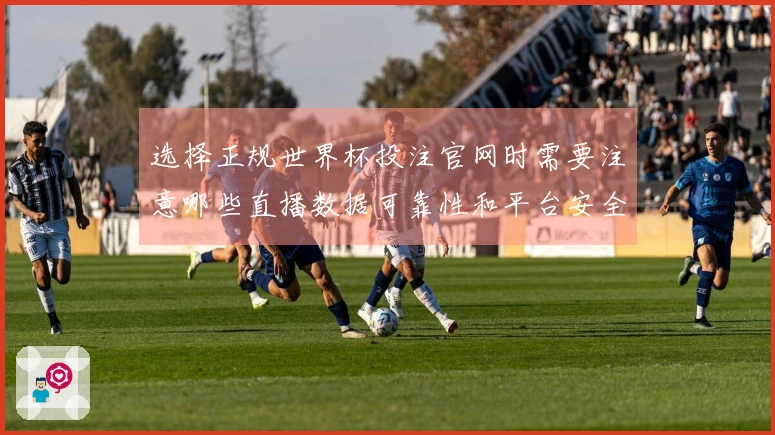 选择正规世界杯投注官网时需要注意哪些直播数据可靠性和平台安全性