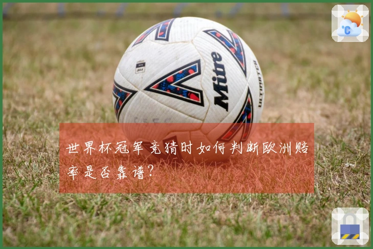 世界杯冠军竞猜时如何判断欧洲赔率是否靠谱?