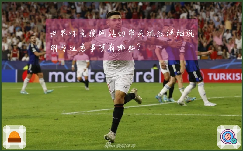 世界杯竞猜网站的串关玩法详细说明与注意事项有哪些？