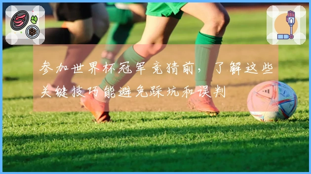 参加世界杯冠军竞猜前，了解这些关键技巧能避免踩坑和误判