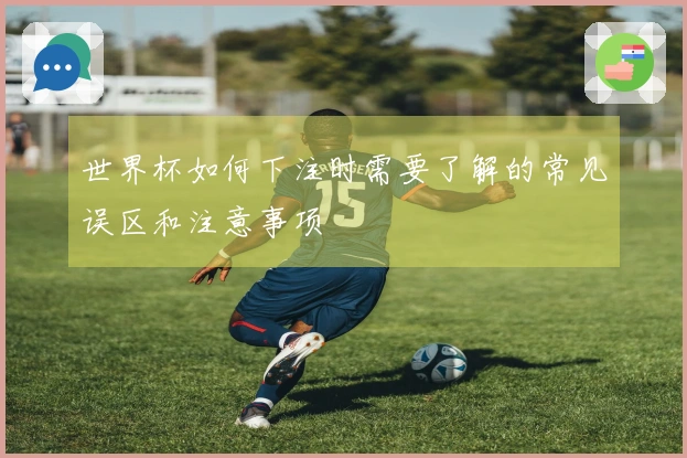 世界杯如何下注时需要了解的常见误区和注意事项