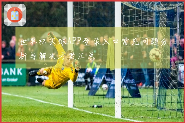 世界杯买球APP登录入口常见问题分析与解决方案汇总