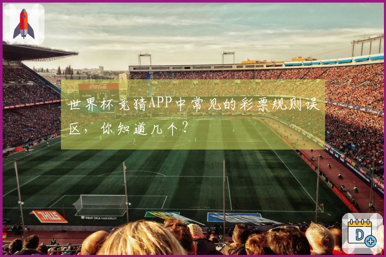 世界杯竞猜APP中常见的彩票规则误区,你知道几个?