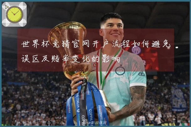 世界杯竞猜官网开户流程如何避免误区及赔率变化的影响