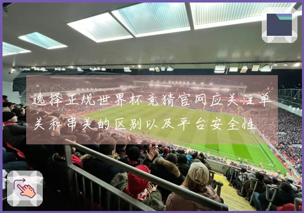 选择正规世界杯竞猜官网应关注单关和串关的区别以及平台安全性