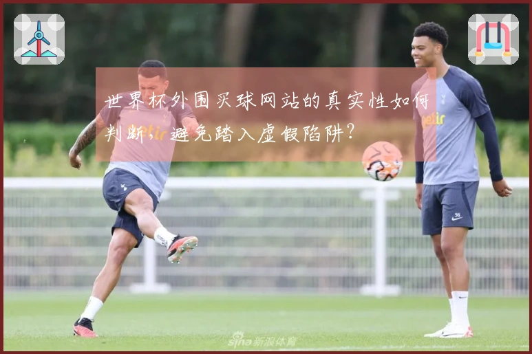 世界杯外围买球网站的真实性如何判断,避免踏入虚假陷阱?
