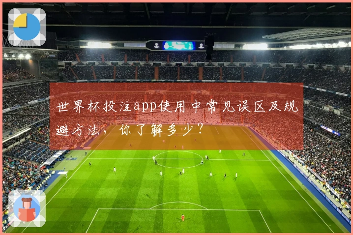 世界杯投注app使用中常见误区及规避方法,你了解多少?
