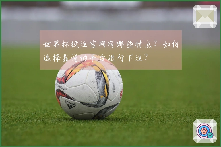 世界杯投注官网有哪些特点？如何选择靠谱的平台进行下注？