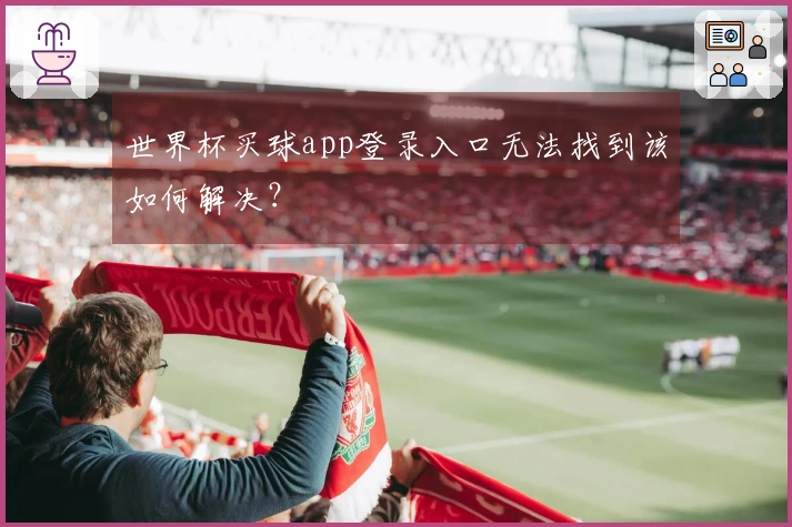 世界杯买球app登录入口无法找到该如何解决？