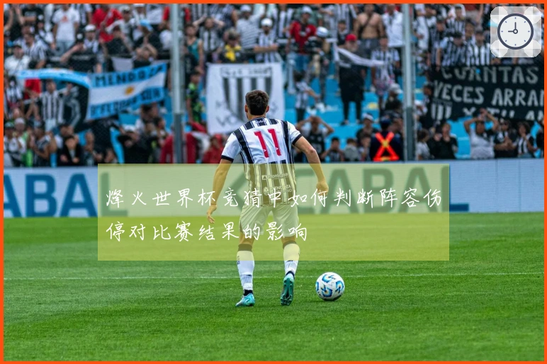 烽火世界杯竞猜中如何判断阵容伤停对比赛结果的影响