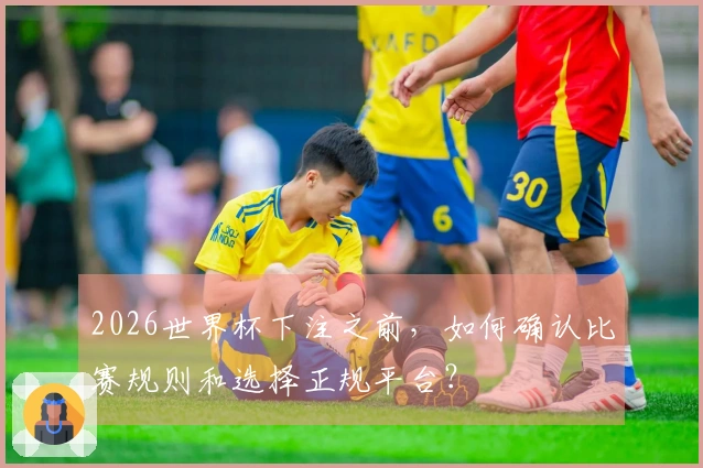 2026世界杯下注之前，如何确认比赛规则和选择正规平台？
