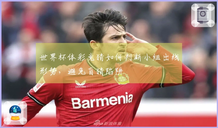 世界杯体彩竞猜如何判断小组出线形势,避免盲猜陷阱
