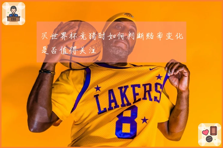 买世界杯竞猜时如何判断赔率变化是否值得关注