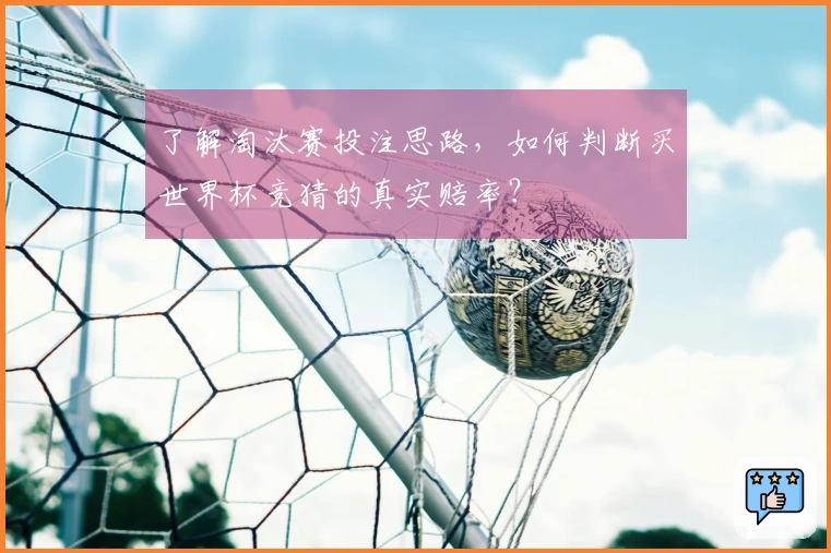 了解淘汰赛投注思路，如何判断买世界杯竞猜的真实赔率？