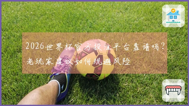 2026世界杯官方投注平台靠谱吗？老玩家建议如何规避风险