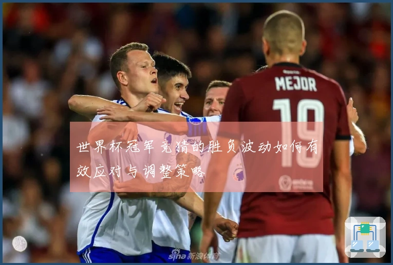 世界杯冠军竞猜的胜负波动如何有效应对与调整策略